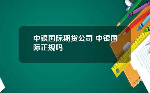 中银国际期货公司 中银国际正规吗