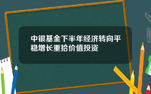 中银基金下半年经济转向平稳增长重拾价值投资