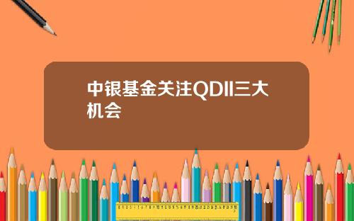 中银基金关注QDII三大机会