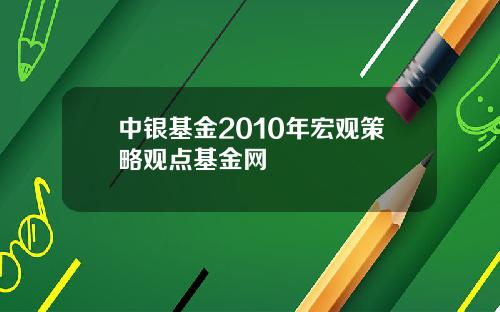 中银基金2010年宏观策略观点基金网