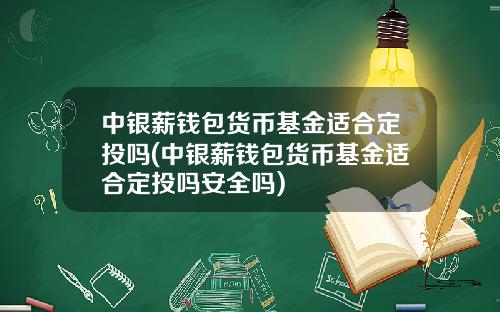 中银薪钱包货币基金适合定投吗(中银薪钱包货币基金适合定投吗安全吗)