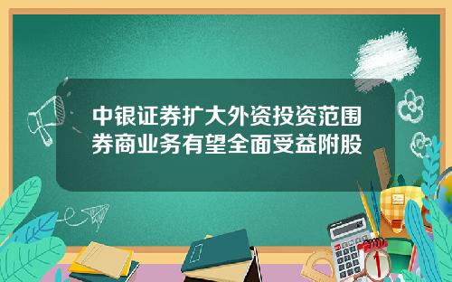 中银证券扩大外资投资范围券商业务有望全面受益附股
