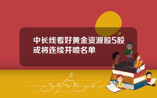 中长线看好黄金资源股5股或将连续井喷名单
