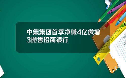 中集集团首季净赚4亿微增3抛售招商银行