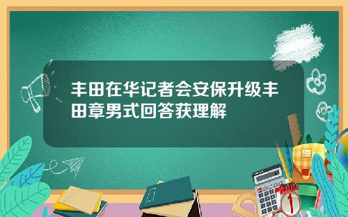 丰田在华记者会安保升级丰田章男式回答获理解