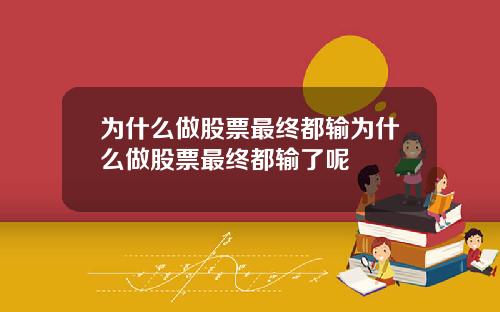 为什么做股票最终都输为什么做股票最终都输了呢
