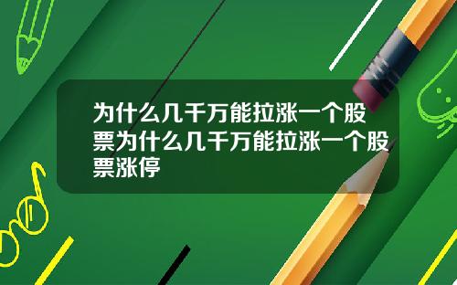 为什么几千万能拉涨一个股票为什么几千万能拉涨一个股票涨停