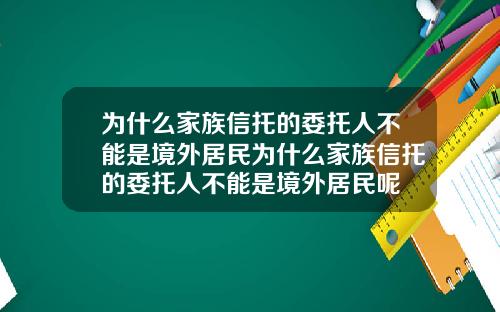 为什么家族信托的委托人不能是境外居民为什么家族信托的委托人不能是境外居民呢