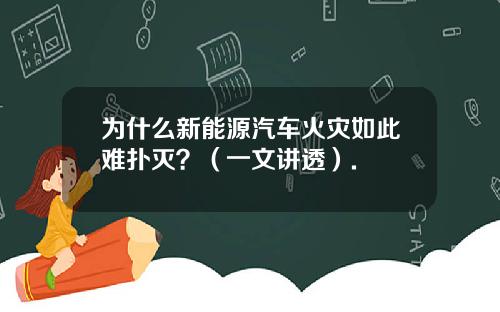 为什么新能源汽车火灾如此难扑灭？（一文讲透）.