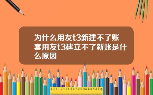 为什么用友t3新建不了账套用友t3建立不了新账是什么原因