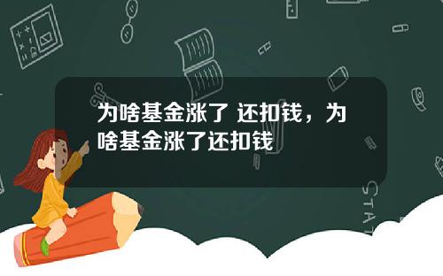 为啥基金涨了 还扣钱，为啥基金涨了还扣钱
