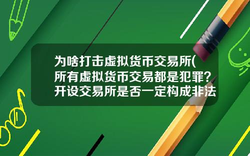 为啥打击虚拟货币交易所(所有虚拟货币交易都是犯罪？开设交易所是否一定构成非法经营罪？)