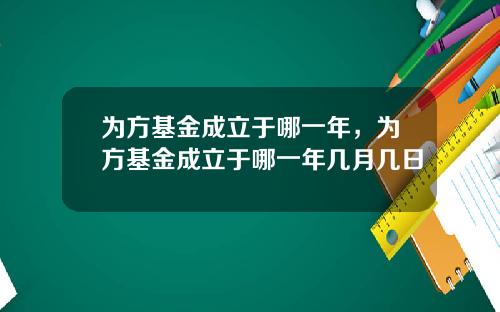 为方基金成立于哪一年，为方基金成立于哪一年几月几日