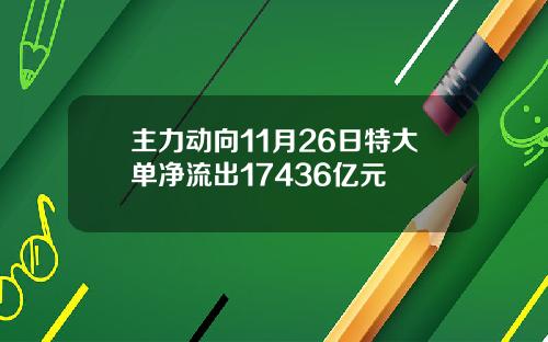 主力动向11月26日特大单净流出17436亿元