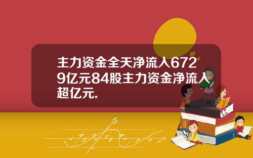 主力资金全天净流入6729亿元84股主力资金净流入超亿元.