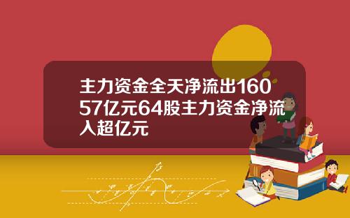 主力资金全天净流出16057亿元64股主力资金净流入超亿元