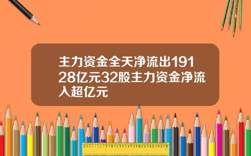 主力资金全天净流出19128亿元32股主力资金净流入超亿元