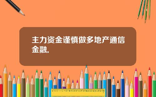 主力资金谨慎做多地产通信金融.