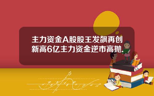 主力资金A股股王发飙再创新高6亿主力资金逆市高抛.