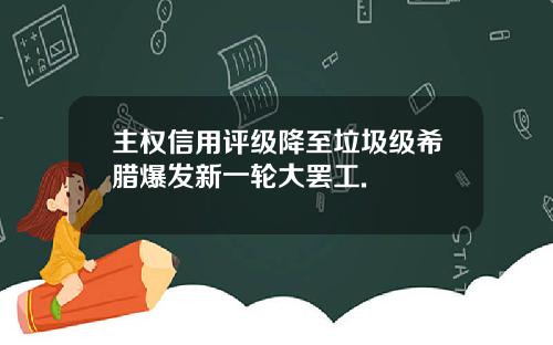 主权信用评级降至垃圾级希腊爆发新一轮大罢工.