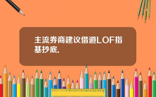 主流券商建议借道LOF指基抄底.