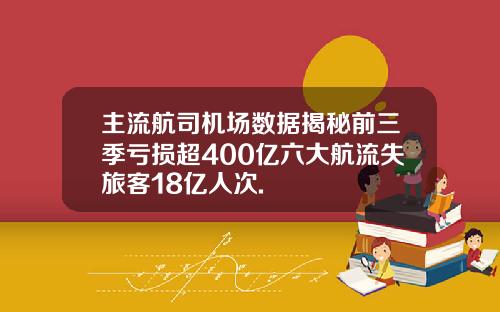 主流航司机场数据揭秘前三季亏损超400亿六大航流失旅客18亿人次.