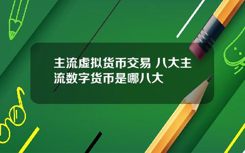 主流虚拟货币交易 八大主流数字货币是哪八大