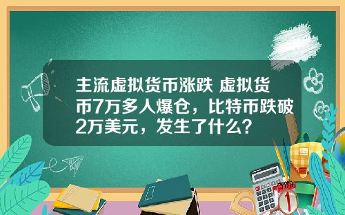 主流虚拟货币涨跌 虚拟货币7万多人爆仓，比特币跌破2万美元，发生了什么？