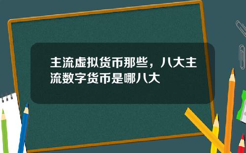 主流虚拟货币那些，八大主流数字货币是哪八大