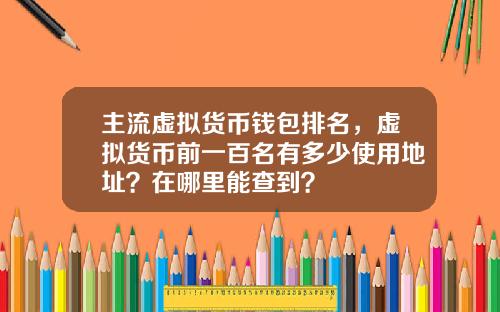 主流虚拟货币钱包排名，虚拟货币前一百名有多少使用地址？在哪里能查到？