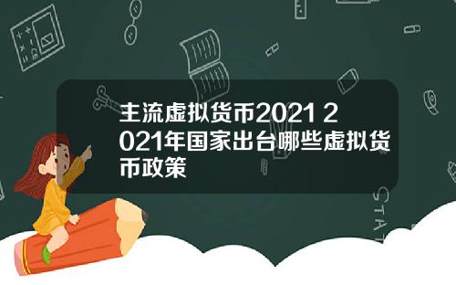 主流虚拟货币2021 2021年国家出台哪些虚拟货币政策