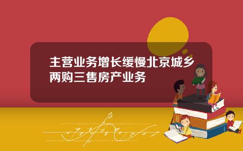 主营业务增长缓慢北京城乡两购三售房产业务