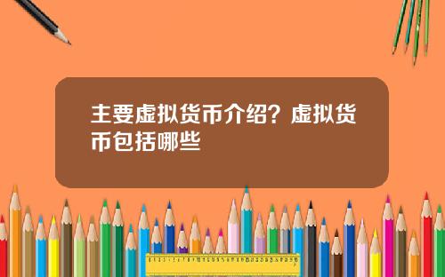 主要虚拟货币介绍？虚拟货币包括哪些