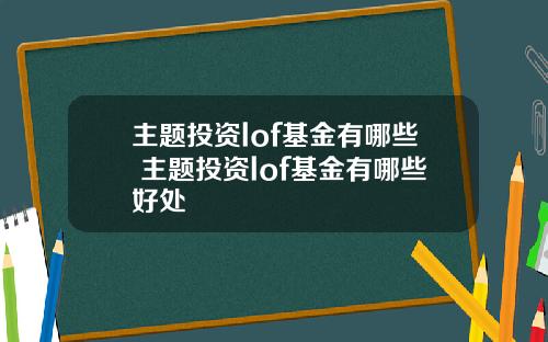 主题投资lof基金有哪些 主题投资lof基金有哪些好处