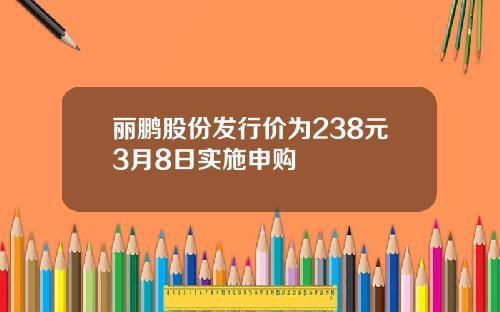 丽鹏股份发行价为238元3月8日实施申购