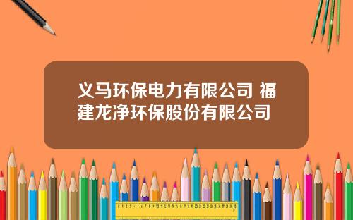 义马环保电力有限公司 福建龙净环保股份有限公司