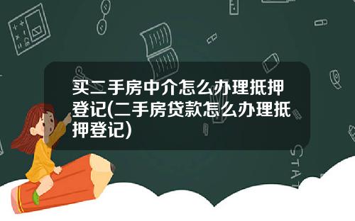 买二手房中介怎么办理抵押登记(二手房贷款怎么办理抵押登记)