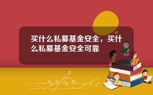 买什么私募基金安全，买什么私募基金安全可靠