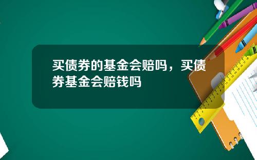 买债券的基金会赔吗，买债券基金会赔钱吗