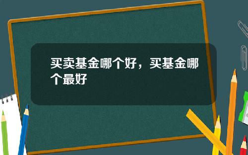 买卖基金哪个好，买基金哪个最好