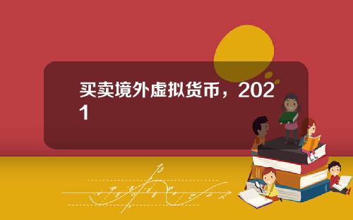 买卖境外虚拟货币，2021