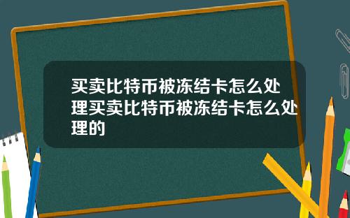 买卖比特币被冻结卡怎么处理买卖比特币被冻结卡怎么处理的