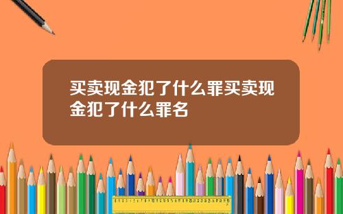 买卖现金犯了什么罪买卖现金犯了什么罪名