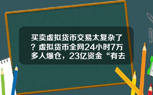 买卖虚拟货币交易太复杂了？虚拟货币全网24小时7万多人爆仓，23亿资金“有去无回”，发生了什么？