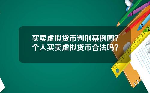 买卖虚拟货币判刑案例图？个人买卖虚拟货币合法吗？