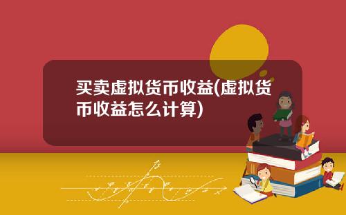 买卖虚拟货币收益(虚拟货币收益怎么计算)