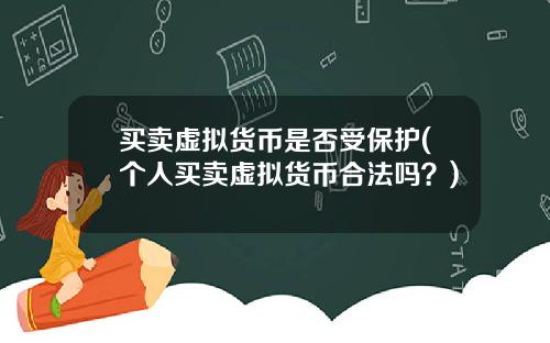 买卖虚拟货币是否受保护(个人买卖虚拟货币合法吗？)