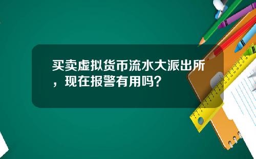 买卖虚拟货币流水大派出所，现在报警有用吗？