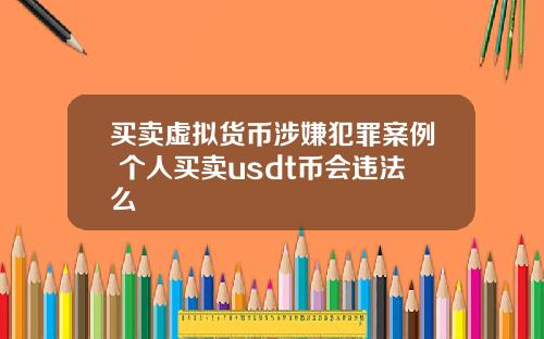 买卖虚拟货币涉嫌犯罪案例 个人买卖usdt币会违法么