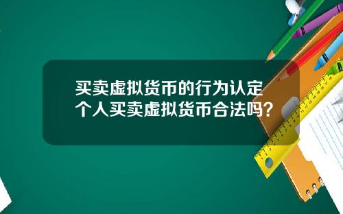 买卖虚拟货币的行为认定 个人买卖虚拟货币合法吗？